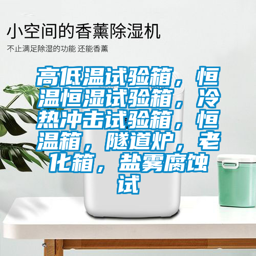 高低溫試驗箱，恒溫恒濕試驗箱，冷熱沖擊試驗箱，恒溫箱，隧道爐，老化箱，鹽霧腐蝕試