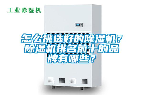 怎么挑選好的除濕機(jī)？除濕機(jī)排名前十的品牌有哪些？