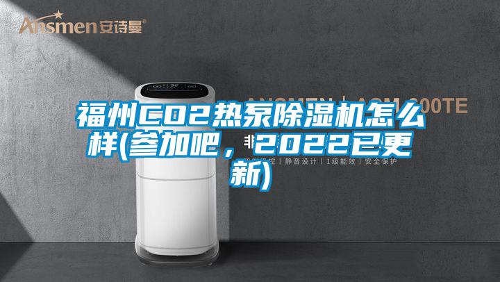 福州CO2熱泵除濕機怎么樣(參加吧，2022已更新)