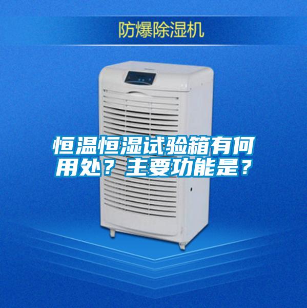 恒溫恒濕試驗箱有何用處？主要功能是？