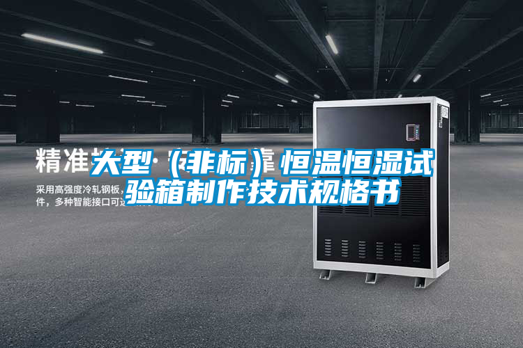 大型（非標(biāo)）恒溫恒濕試驗箱制作技術(shù)規(guī)格書