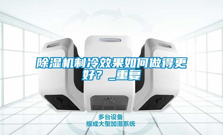 除濕機(jī)制冷效果如何做得更好？_重復(fù)