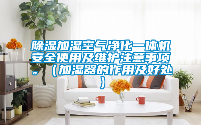 除濕加濕空氣凈化一體機(jī)安全使用及維護(hù)注意事項(xiàng)。（加濕器的作用及好處）