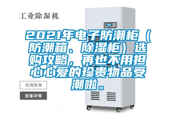 2021年電子防潮柜（防潮箱、除濕柜）選購攻略，再也不用擔心心愛的珍貴物品受潮啦。