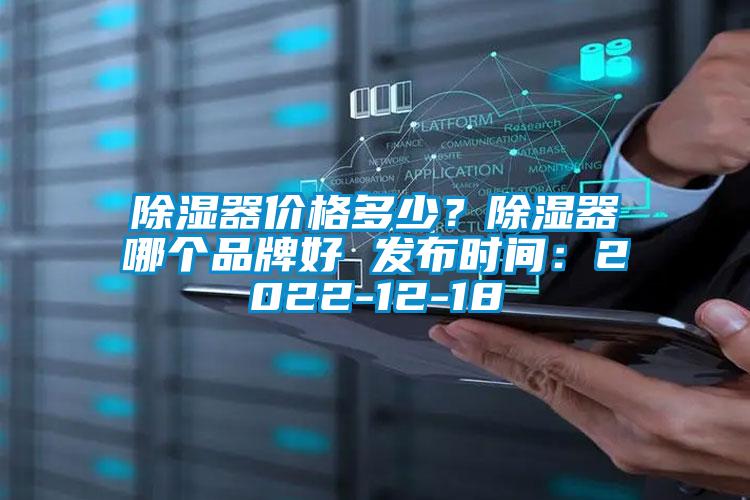 除濕器價(jià)格多少？除濕器哪個(gè)品牌好 發(fā)布時(shí)間：2022-12-18