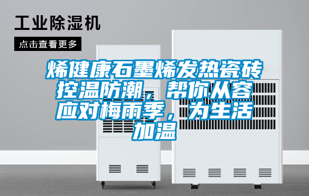 烯健康石墨烯發(fā)熱瓷磚控溫防潮，幫你從容應(yīng)對梅雨季，為生活加溫