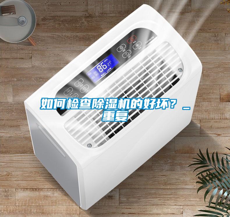 如何檢查除濕機(jī)的好壞？_重復(fù)