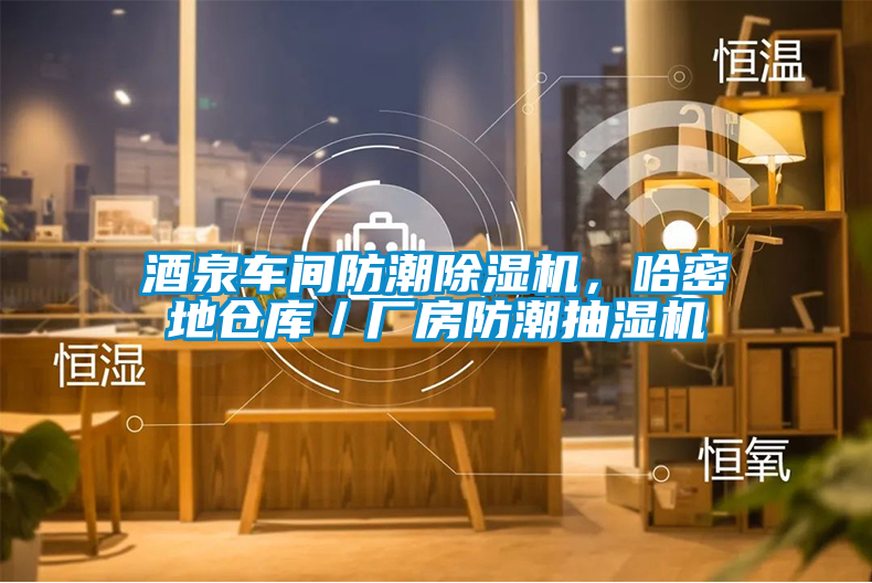 酒泉車間防潮除濕機，哈密地倉庫／廠房防潮抽濕機