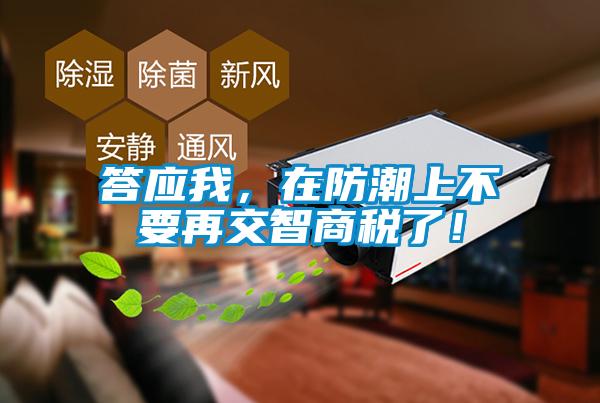 答應(yīng)我，在防潮上不要再交智商稅了！