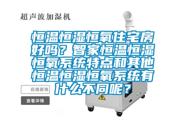 恒溫恒濕恒氧住宅房好嗎？智家恒溫恒濕恒氧系統(tǒng)特點和其他恒溫恒濕恒氧系統(tǒng)有什么不同呢？