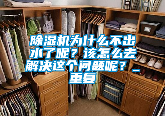 除濕機(jī)為什么不出水了呢？該怎么去解決這個(gè)問題呢？_重復(fù)