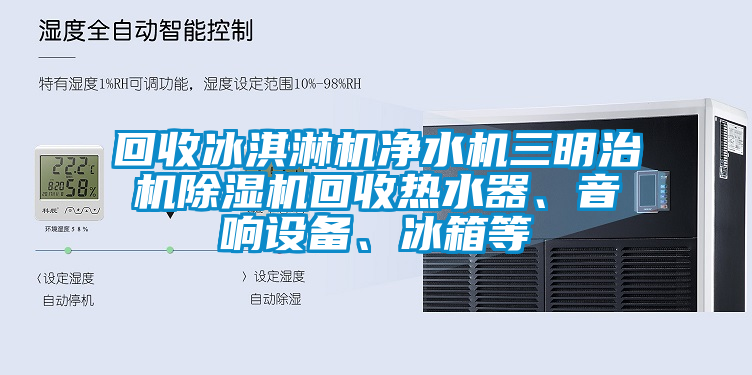 回收冰淇淋機凈水機三明治機除濕機回收熱水器、音響設備、冰箱等