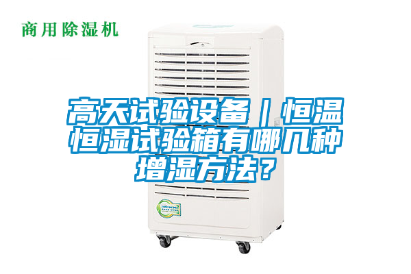 高天試驗設(shè)備｜恒溫恒濕試驗箱有哪幾種增濕方法？