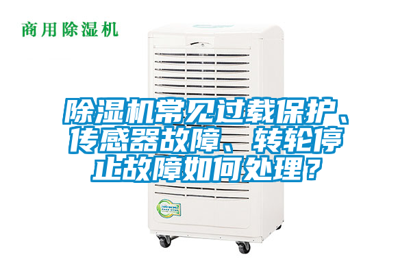 除濕機(jī)常見過載保護(hù)、傳感器故障、轉(zhuǎn)輪停止故障如何處理？
