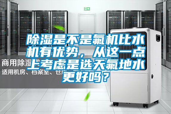 除濕是不是氟機比水機有優(yōu)勢，從這一點上考慮是選天氟地水更好嗎？