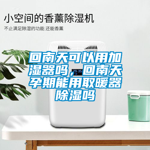 回南天可以用加濕器嗎，回南天孕期能用取暖器除濕嗎