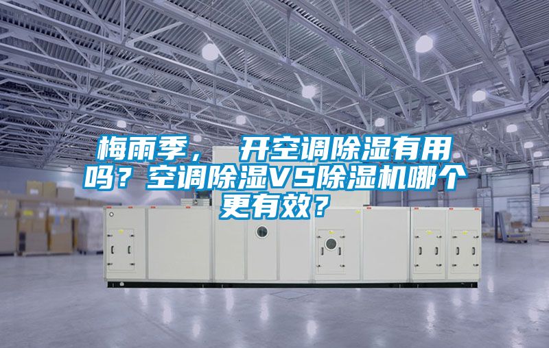 梅雨季， 開空調除濕有用嗎？空調除濕VS除濕機哪個更有效？