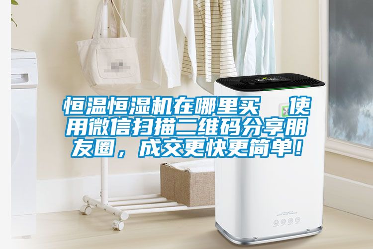 恒溫恒濕機在哪里買  使用微信掃描二維碼分享朋友圈，成交更快更簡單！