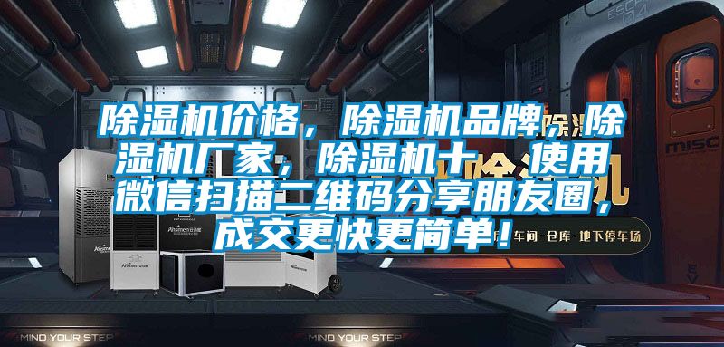 除濕機價格，除濕機品牌，除濕機廠家，除濕機十  使用微信掃描二維碼分享朋友圈，成交更快更簡單！