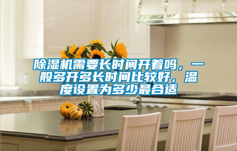 除濕機(jī)需要長(zhǎng)時(shí)間開(kāi)著嗎，一般多開(kāi)多長(zhǎng)時(shí)間比較好，溫度設(shè)置為多少最合適