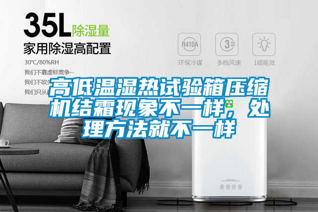 高低溫濕熱試驗(yàn)箱壓縮機(jī)結(jié)霜現(xiàn)象不一樣，處理方法就不一樣