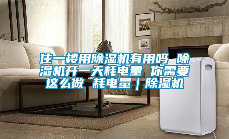 住一樓用除濕機(jī)有用嗎 除濕機(jī)開(kāi)一天耗電量 你需要這么做 耗電量｜除濕機(jī)