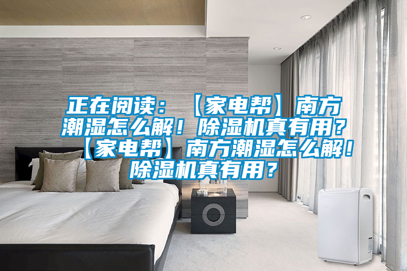 正在閱讀：【家電幫】南方潮濕怎么解！除濕機真有用？【家電幫】南方潮濕怎么解！除濕機真有用？