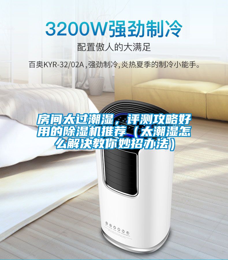 房間太過潮濕，評測攻略好用的除濕機推薦（太潮濕怎么解決教你妙招辦法）