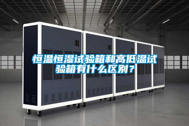 恒溫恒濕試驗(yàn)箱和高低溫試驗(yàn)箱有什么區(qū)別？