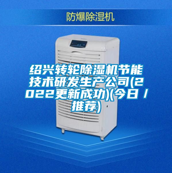 紹興轉(zhuǎn)輪除濕機節(jié)能技術(shù)研發(fā)生產(chǎn)公司(2022更新成功)(今日／推薦)