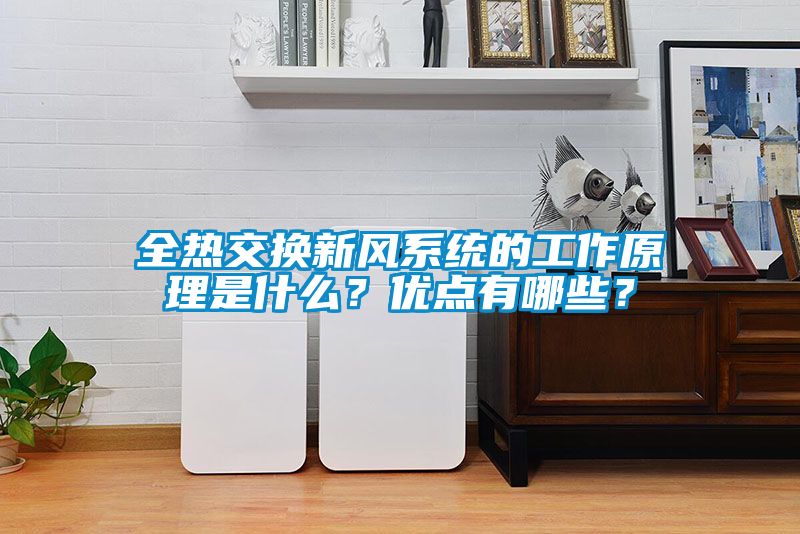 全熱交換新風(fēng)系統(tǒng)的工作原理是什么？?jī)?yōu)點(diǎn)有哪些？