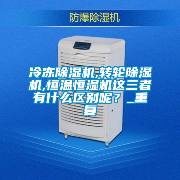 冷凍除濕機,轉(zhuǎn)輪除濕機,恒溫恒濕機這三者有什么區(qū)別呢？_重復