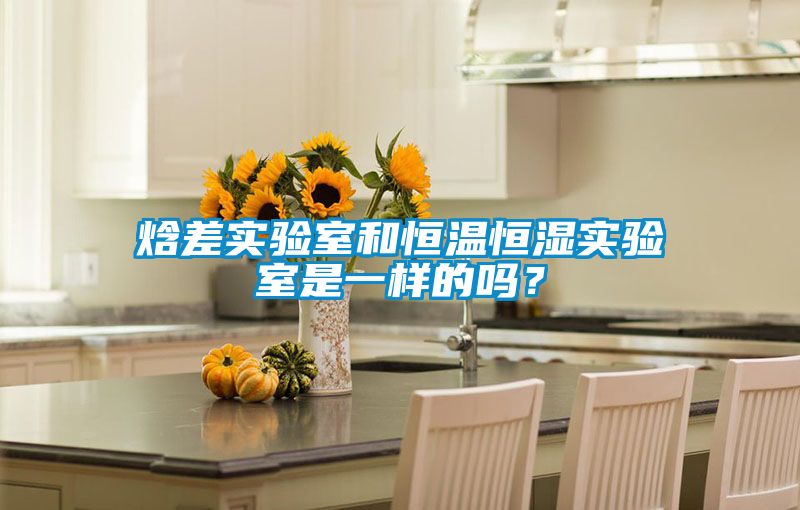 焓差實驗室和恒溫恒濕實驗室是一樣的嗎？