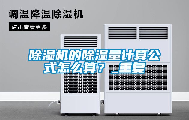除濕機(jī)的除濕量計(jì)算公式怎么算？_重復(fù)