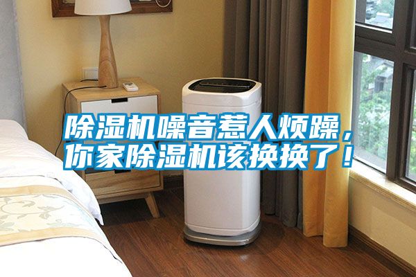 除濕機(jī)噪音惹人煩躁，你家除濕機(jī)該換換了！