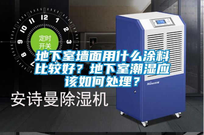 地下室墻面用什么涂料比較好？地下室潮濕應該如何處理？