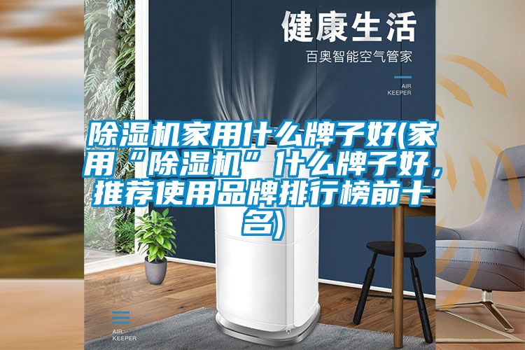 除濕機(jī)家用什么牌子好(家用“除濕機(jī)”什么牌子好，推薦使用品牌排行榜前十名)