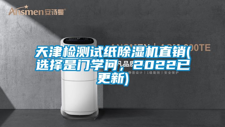 天津檢測(cè)試紙除濕機(jī)直銷(選擇是門學(xué)問(wèn)，2022已更新)