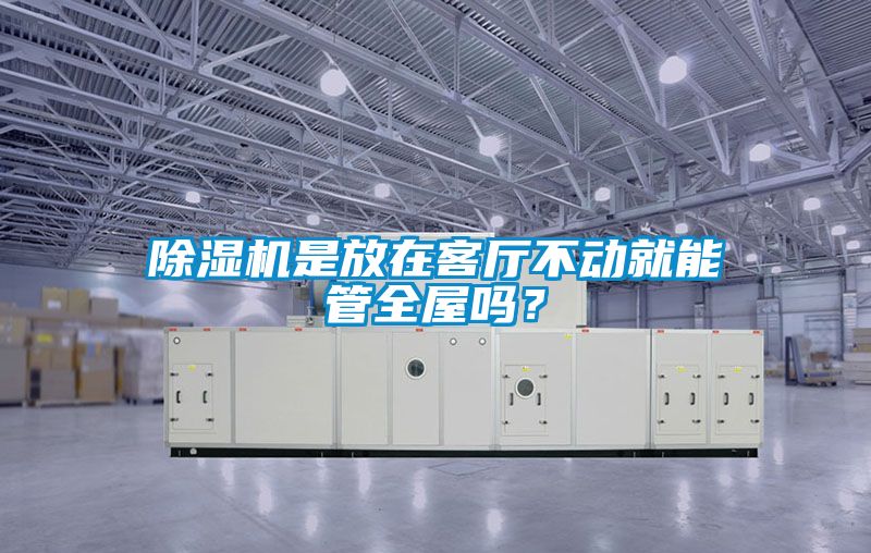 除濕機(jī)是放在客廳不動(dòng)就能管全屋嗎？