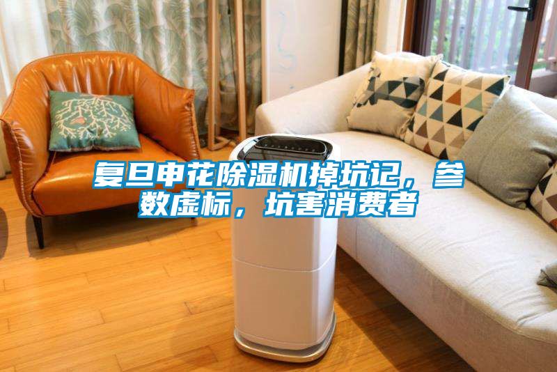 復旦申花除濕機掉坑記，參數(shù)虛標，坑害消費者