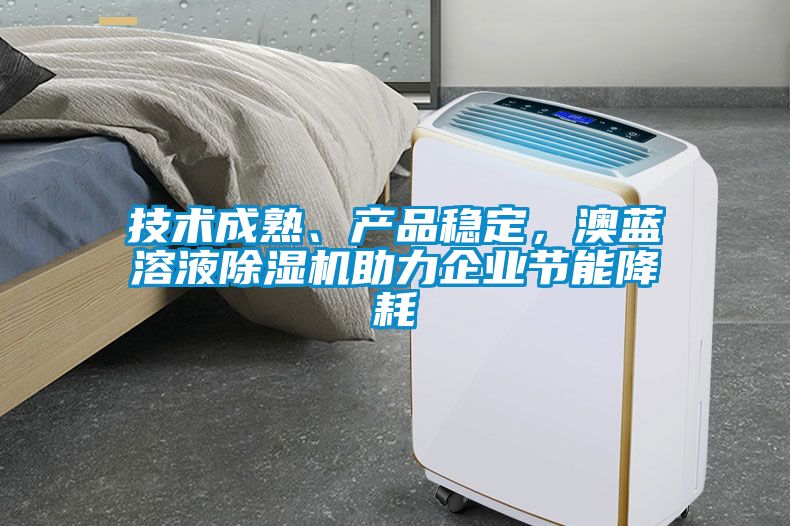 技術(shù)成熟、產(chǎn)品穩(wěn)定，澳藍(lán)溶液除濕機(jī)助力企業(yè)節(jié)能降耗
