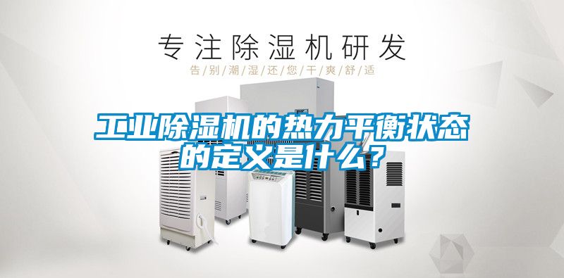 工業(yè)除濕機(jī)的熱力平衡狀態(tài)的定義是什么？