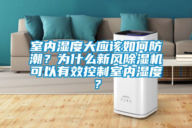 室內(nèi)濕度大應(yīng)該如何防潮？為什么新風(fēng)除濕機(jī)可以有效控制室內(nèi)濕度？