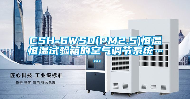 CSH-6WSD(PM2.5)恒溫恒濕試驗箱的空氣調節(jié)系統(tǒng)……