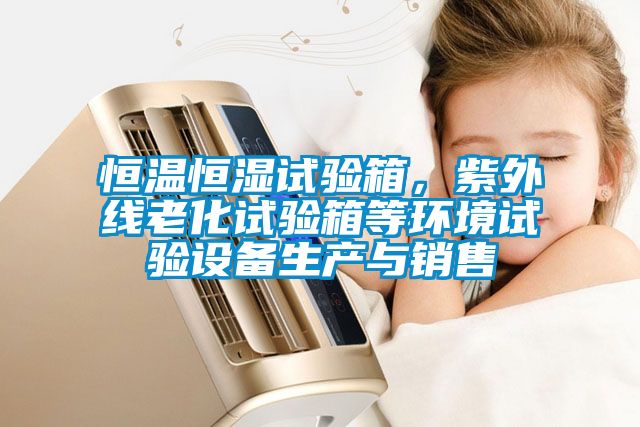 恒溫恒濕試驗箱，紫外線老化試驗箱等環(huán)境試驗設備生產與銷售