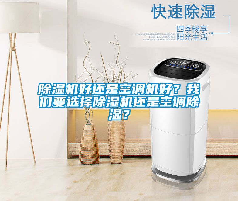除濕機(jī)好還是空調(diào)機(jī)好？我們要選擇除濕機(jī)還是空調(diào)除濕？