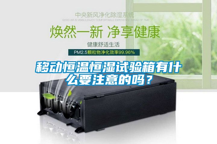 移動恒溫恒濕試驗箱有什么要注意的嗎？
