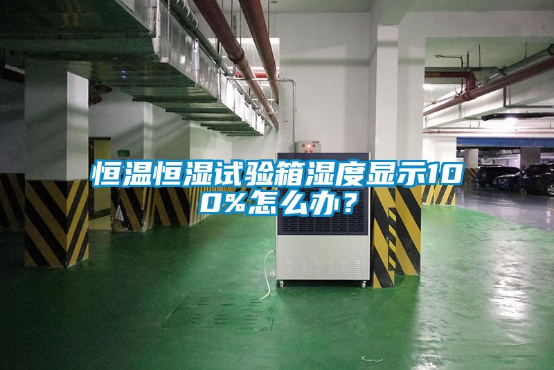 恒溫恒濕試驗箱濕度顯示100%怎么辦？