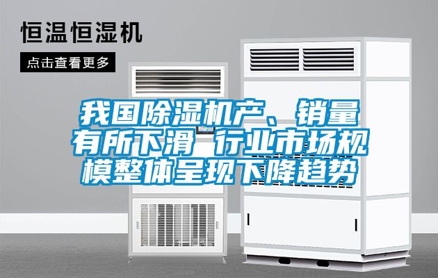 我國除濕機產、銷量有所下滑 行業(yè)市場規(guī)模整體呈現(xiàn)下降趨勢