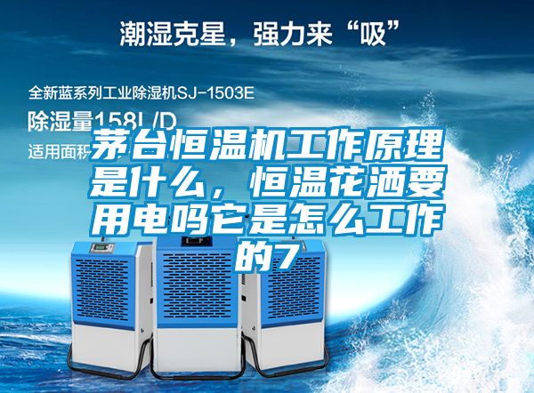 茅臺(tái)恒溫機(jī)工作原理是什么，恒溫花灑要用電嗎它是怎么工作的7